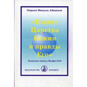 

Ищите Царства Божия и правды Его. Евангеле святого матфея 6:33. Айванхов О.М.