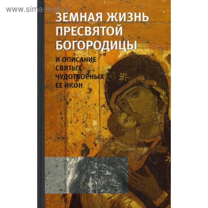 Земная жизнь Пресвятой Богородицы и описание святых чудотворных Ее икон. Сост. Снессорева С.
