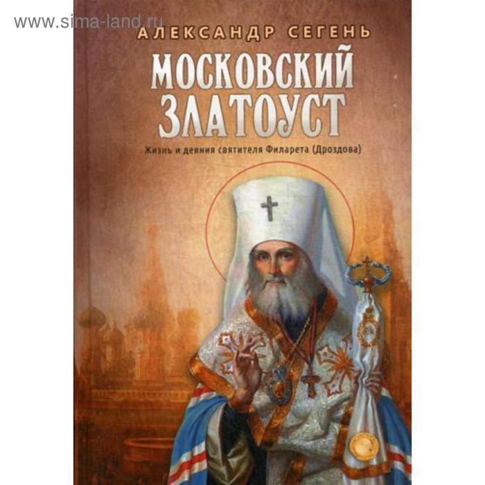 

Московский Златоуст. Жизнь и деяния святителя Филарета (Дроздова), митрополита Московского. Сегень А.Ю.