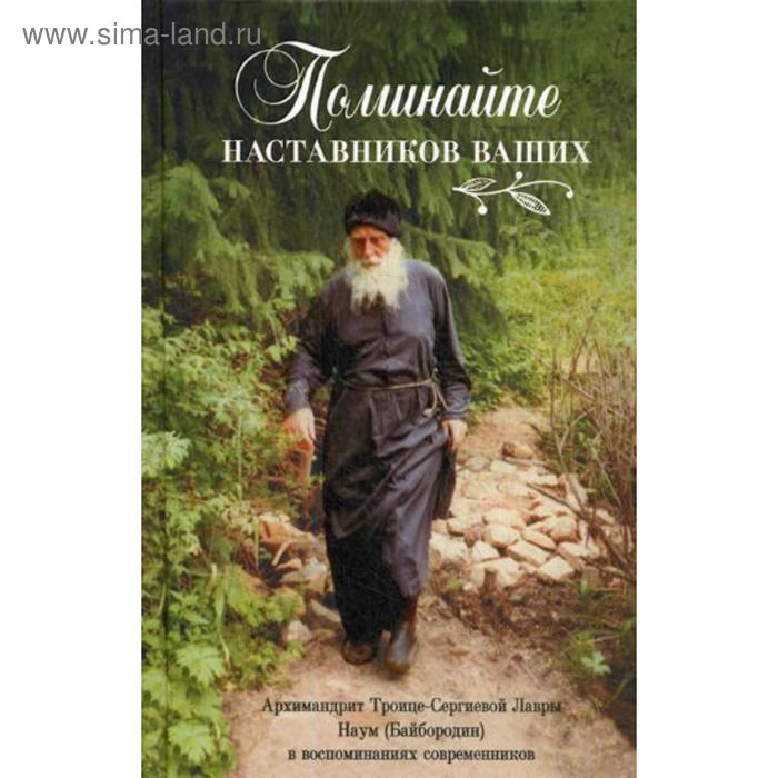 

Поминайте наставников ваших. Архимандрит Троице-Сергиевой Лавры Наум (Байбородин) в воспоминаниях современников