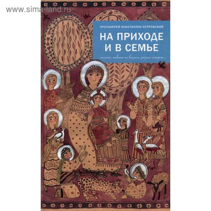 

На приходе и в семье. Статьи, ответы на вопросы, разные истории. Островский К. (протоиерей)