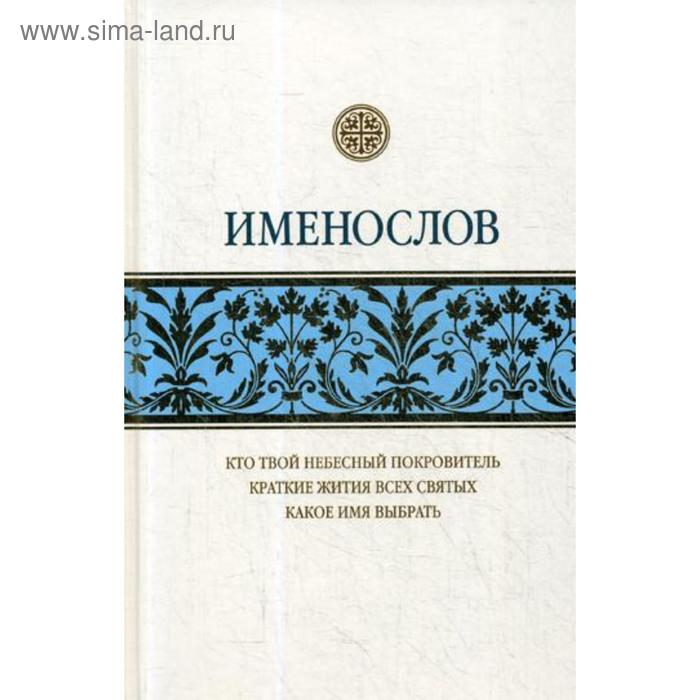 Именослов: Кто твой небесный покровитель. Краткие жития всех святых. Какое имя выбрать