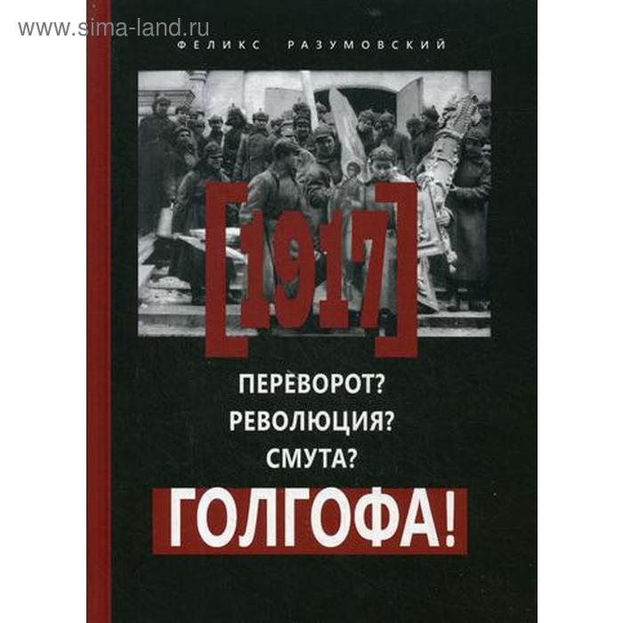 

1917: Переворот Революция Смута Голгофа!. Разумовский Ф.