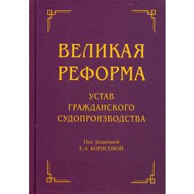 

Великая реформа: Устав гражданского судопроизводства: Коллективная монография. 2-е издание. Под ред. Борисовой Е. А.
