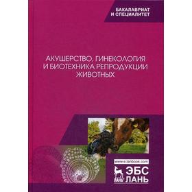 

Акушерство, гинекология и биотехника репродукции животных: Учебник. 10-е издание, стер. Студенцов А. П., Шипилов В. С. и другие