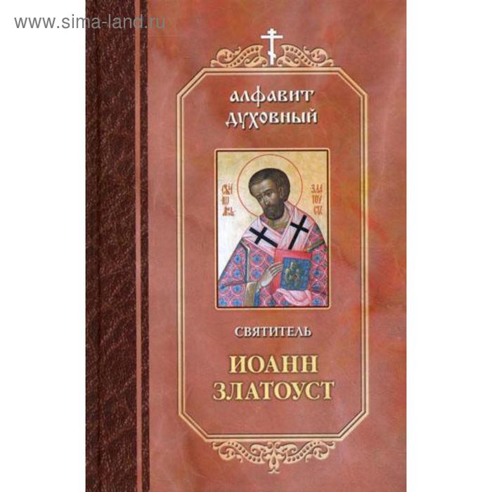 

Алфавит духовны. Составлено по творениям святителя Иоанна Златоуста. Святитель Иоанн Златоуст