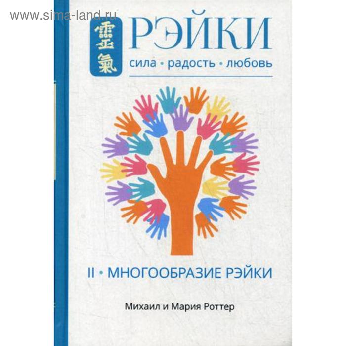 

Рэйки: Сила, Радость, Любовь. Том 2: Многообразие Рэйки. Роттер М., Роттер М.