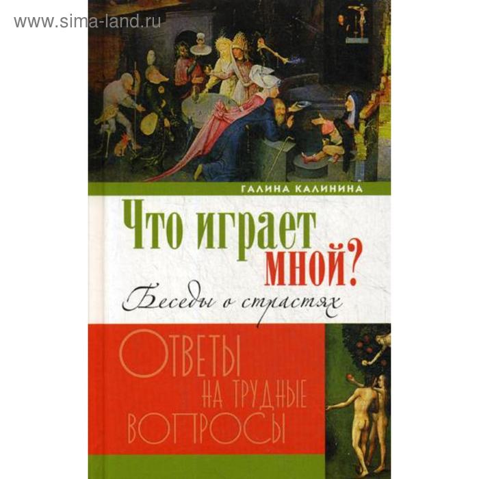 

Что играет мной Беседы о страстях и борьбе с ними в современном мире. Калинина Г.