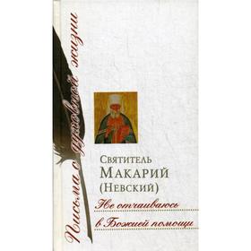 

Не отчаиваюсь в Божией помощи: сборник писем. Святитель Макарий (Невский)