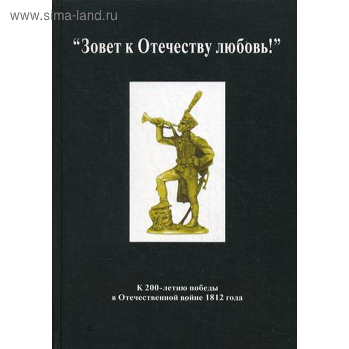 

Зовет к Отечеству любовь!. К 200-летию победы в Отечественной войне 1812 г. Сост. Игумен Петр (Пиголь), Атапин В.Б., Визжилин Н.Н.