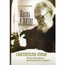 

Жизнь и житие святителя Луки Войно-Ясенецкого, архиепископа и хирурга. 4-е издание, дополненное. и исправленное. Поповский М. А.