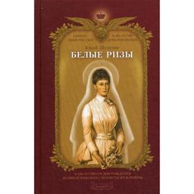 

Белые ризы: художественно-историческое повествование (К 150-летию со дня рождения Великой княгини Елизаветы Федоровны). Шурупов Ю.А