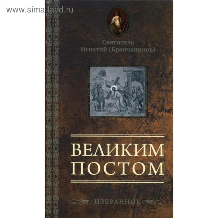 

Великим постом. Избранное. Игнатий (Брянчанинов), святитель