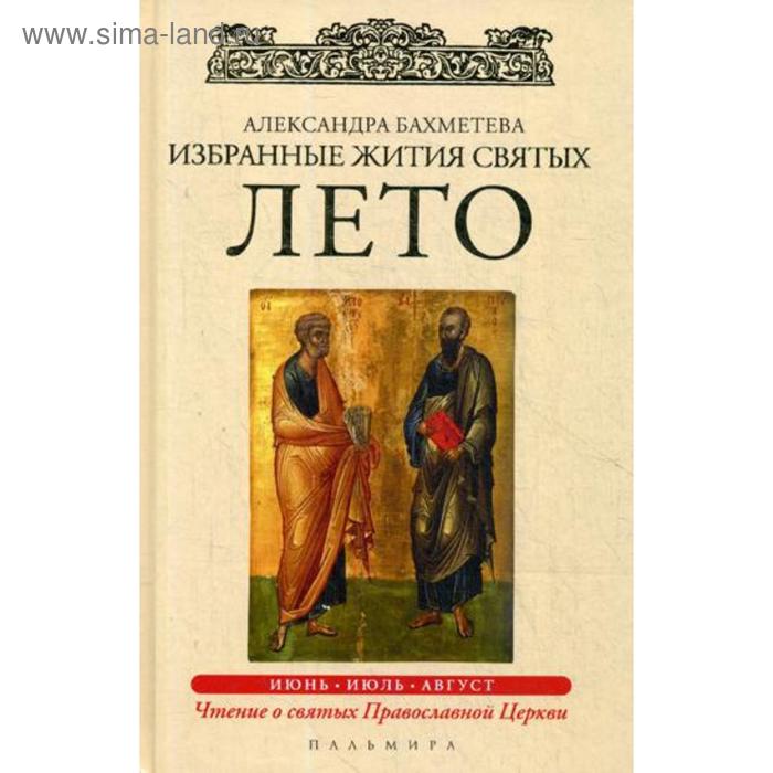 Избранные жития Святых. Лето: Июнь. Июль. Август. Бахметева А.