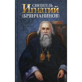 

Святитель Игнатий (Брянчанинов). Сост. Маркова А.А.