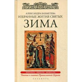 

Избранные жития Святых. Зима: Декабрь. Январь. Февраль. Бахметева А.