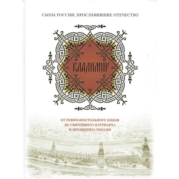 Владимир. От равноапостольного князя до Святейшего патриарха и президента России. Сост. Мельников В.К. владимир от равноапостольного князя до святейшего патриарха и президента россии