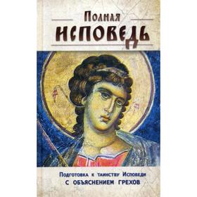 

Полная исповедь. Подготовка к таинству Покаяния по наставлениям святых и подвижников благочестия (с объяснением грехов)