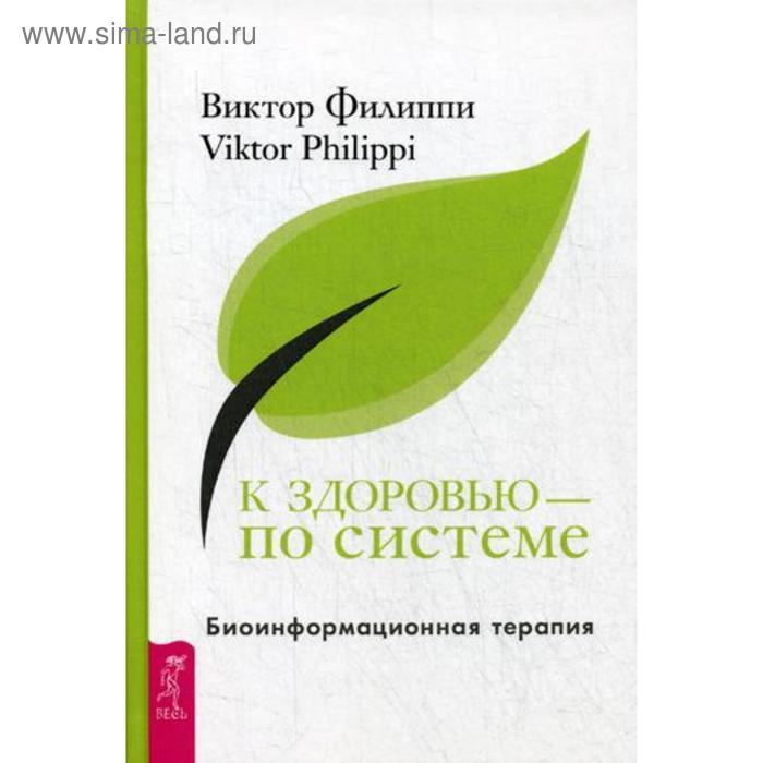 

К здоровью — по системе. Биоинформационная терапия. Филиппи В.