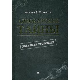 

Адвокатские тайны: дела наши уголовные. 2- издание. Колегов А.