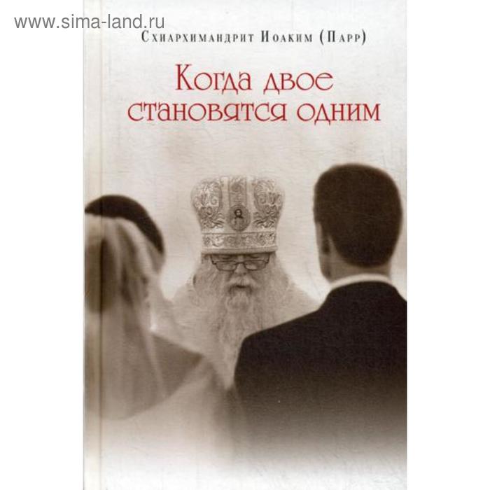 Когда двое становятся одним. Схиархимандрит Иоаким (Парр) схиархимандрит иоаким парр когда двое становятся одним