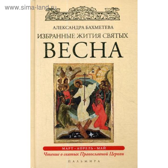 Избранные жития Святых. Весна: Март. Апрель. Май. Бахметева А.