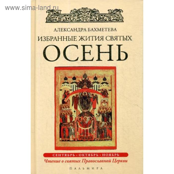 Избранные жития Святых. Осень: Сентябрь. Октябрь. Ноябрь. Бахметева А.