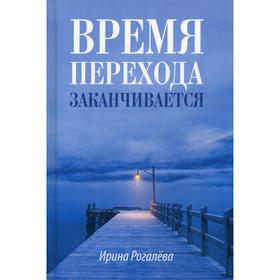 

Время перехода заканчивается…Повесть, рассказы и сказки. Рогалева И.С.