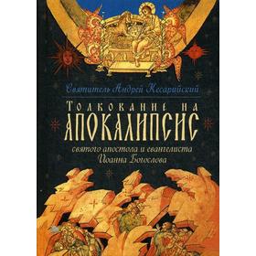 

Толкование на Апокалипсис св. Апостола и Евангелиста Иоанна Богослова: В 24 словах и 72 главах. Светитель Андрей, архиепископ Кесарии Каппадокийской