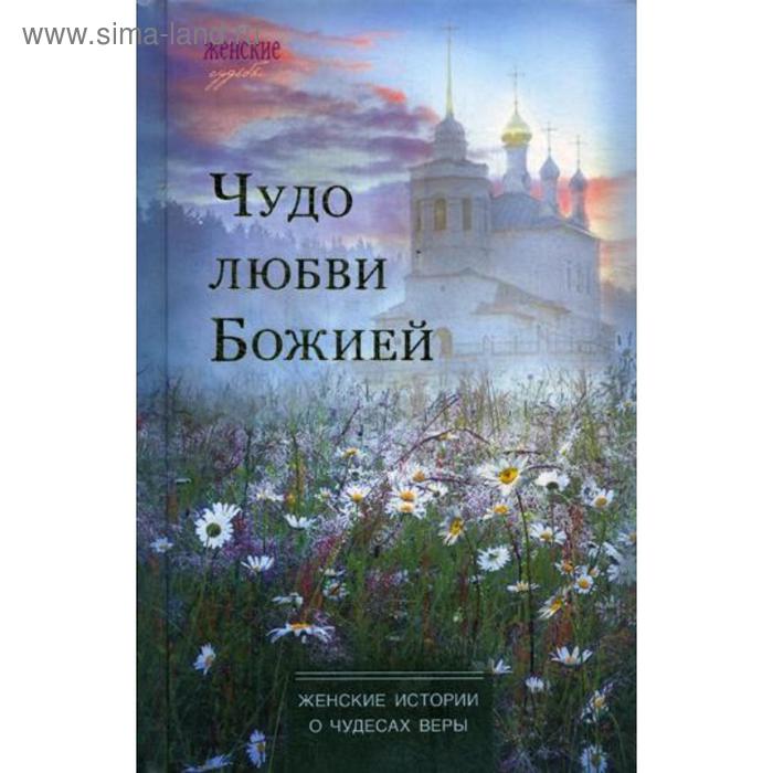 Чудо любви Божией: женские истории о чудесах веры чудо любви божией женские истории о чудесах веры