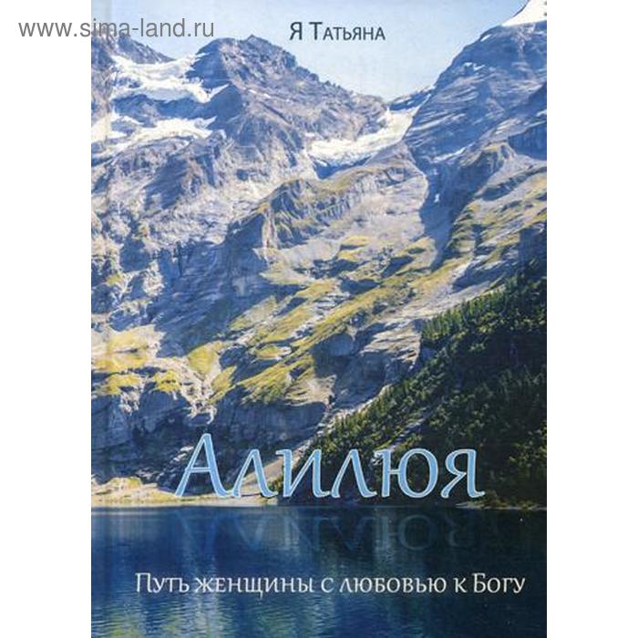 

Алилюя. Путь женщины с любовью к Богу. (пер.). Я Татьяна