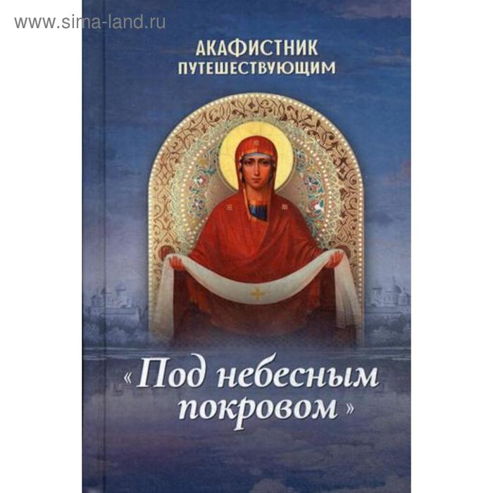 Акафистник путешествующим «Под небесным покровом» людоговский ф б акафистник путешествующим