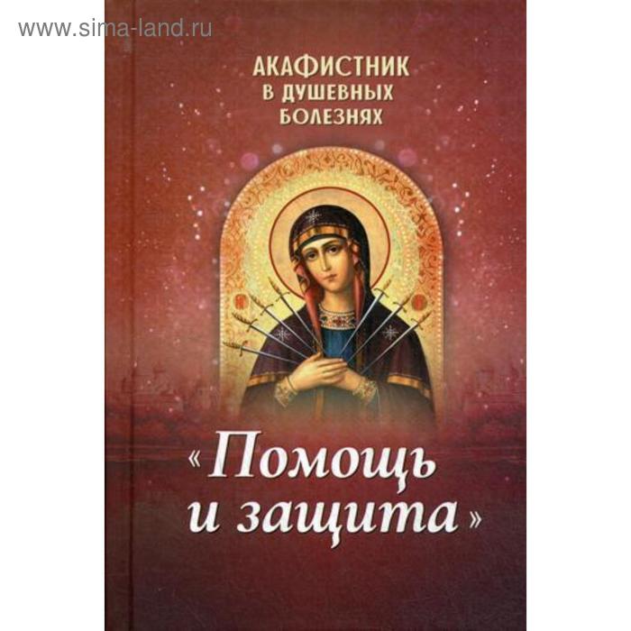 Акафистник в душевных болезнях «Помощь и защита» плюснин а ред акафистник в телесных болезнях благодатная помощь болящим