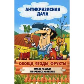 

Антикризисная дача. Овощи, ягоды, фрукты. Умная рассада и бережное хранение. Сост. Кашин С.П.