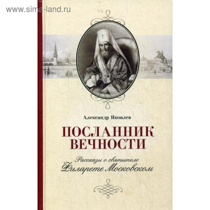 фото Посланник вечности: рассказы о святителе филарете московском. яковлев а.и. православный свято-тихоновский гуманитарный унив