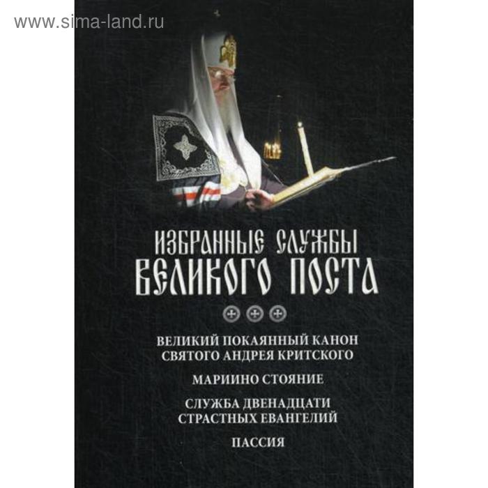 

Избранные службы Великого поста. Великий покаянный канон святого Андрея Критского. Мариино стояние. Служба двенадцати страстных евангелий. Пассия