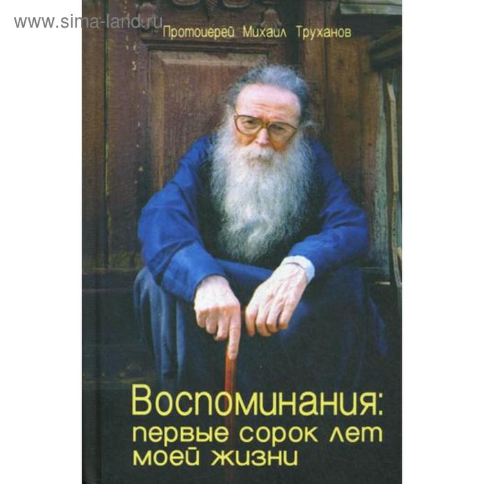 Воспоминания: первые сорок лет моей жизни. Протоиерей Михаил Труханов