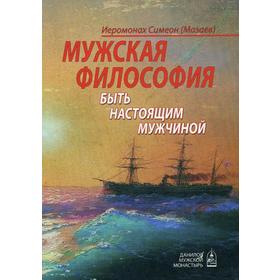 

Мужская философия. Быть настоящим мужчиной. Иеромонах Симеон (Мазаев)