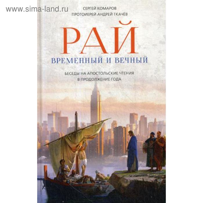 Рай временный и вечный. Беседы на Апостольские чтения в продолжение года. Комаров С., протоиерей Ткачев А.