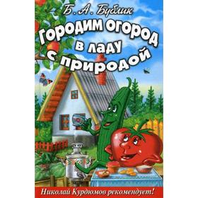 

Городим огород в ладу с природой (цв.вклейки). Бублик Б.А.