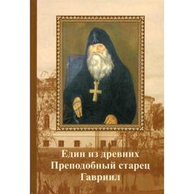 

Един от древних. Преподобный старец Гавриил (Зырянов). Жизнеописание. Прославление. Акафист. Архимадрид Симеон (Холмогоров)
