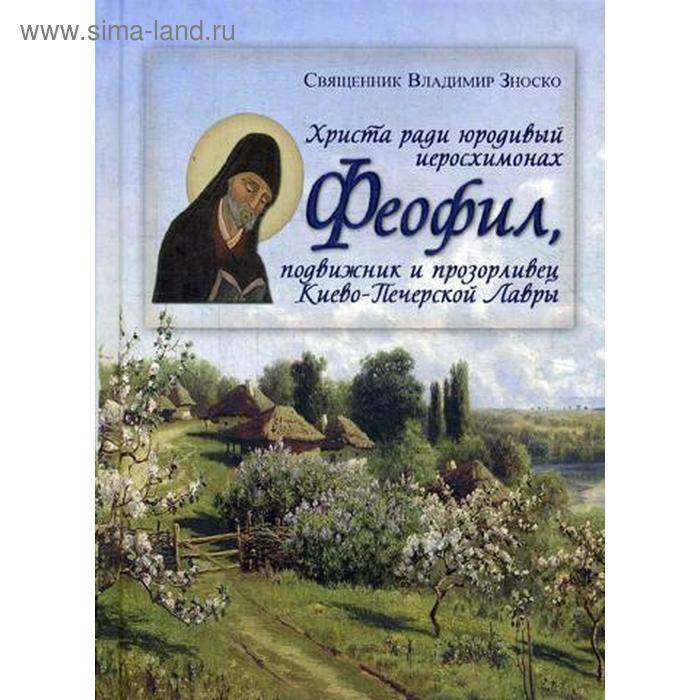 

Христа ради юродивый иеросхимонах Феофил, подвижник и прозорливец Киево-Печерской Лавры. Зноско В., свящ.