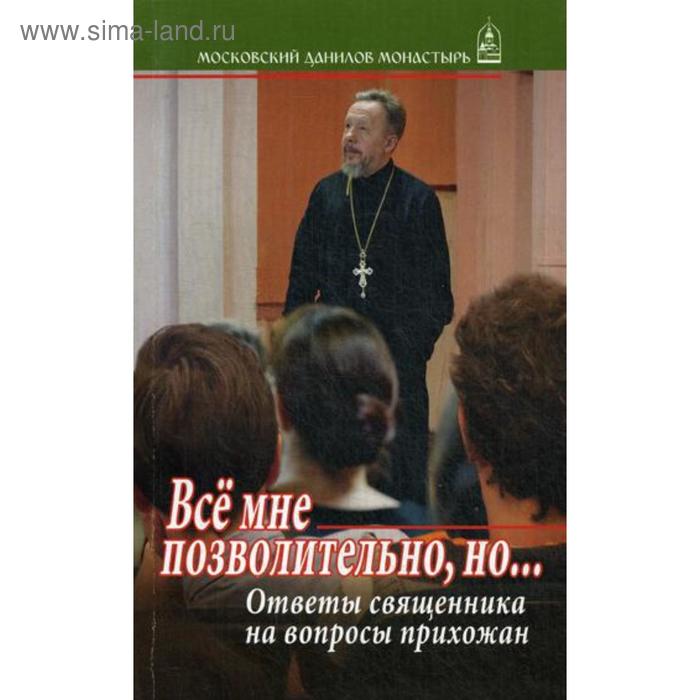 Все мне позволительно, но... Ответы священника на вопросы прихожан. Гофман В., протоирей гофман владимир ответы на вопросы прихожан