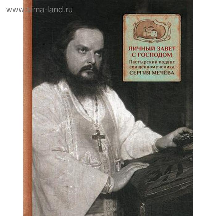 Личный завет с Господом. Пастырский подвиг священномученика Сергия Мечева. Грушина А.Ф. грушина а авт сост личный завет с господом пастырский подвиг священномученика сергия мечева