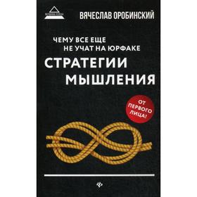

Чему все еще не учат на юрфаке: как думает юрист: стратегия мышления. Оробинский В.В.
