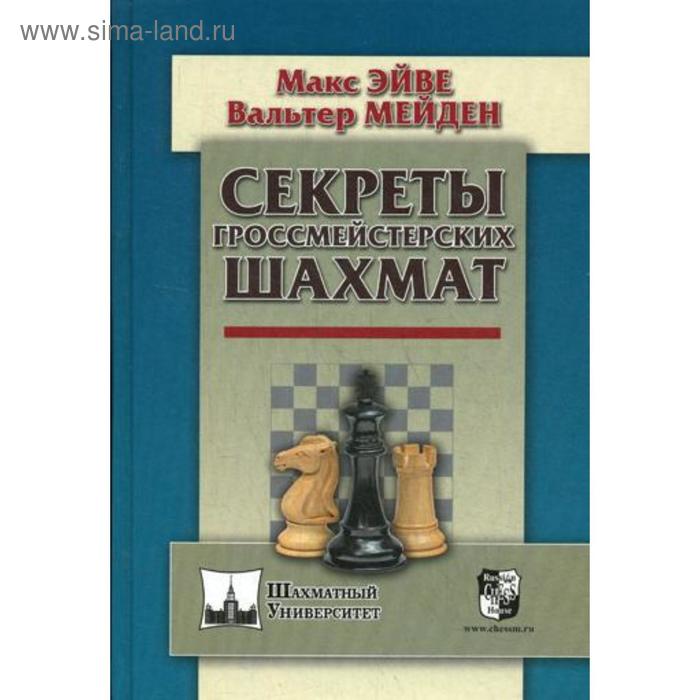 Секреты гроссмейстерских шахмат. Эйве М., Мейден В. цена и фото