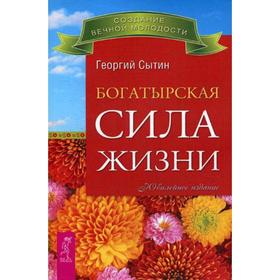 

Богатырская сила жизни: исцеляющая медицина. Сытин Г.Н.
