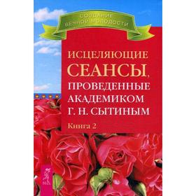 

Исцеляющие сеансы, проведенные академиком Г. Н. Сытиным. Книга 2