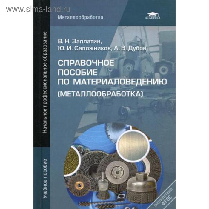 

Справочное пособие по материаловедению (металлообработка): учеб. пособие. 4-е издание, переработанное. Заплатин В. Н.