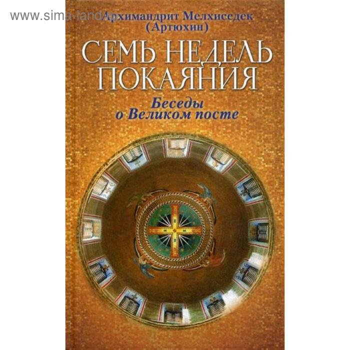 

Семь недель покаяния. Беседы о Великом посте. Архимандрит Мелхиседек (Артюхин)